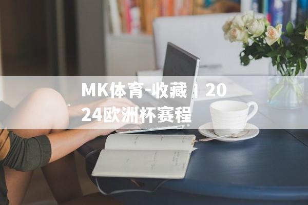 MK体育-收藏丨2024欧洲杯赛程