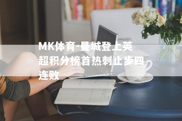 MK体育-曼城登上英超积分榜首热刺止步四连败