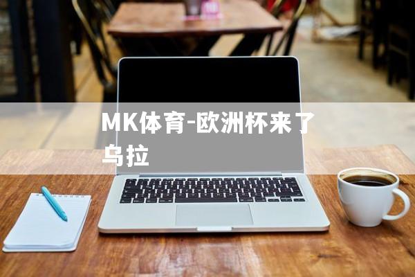 MK体育-欧洲杯来了乌拉