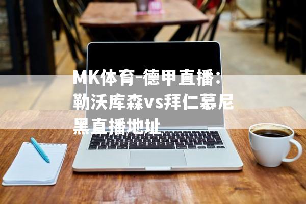 MK体育-德甲直播：勒沃库森vs拜仁慕尼黑直播地址