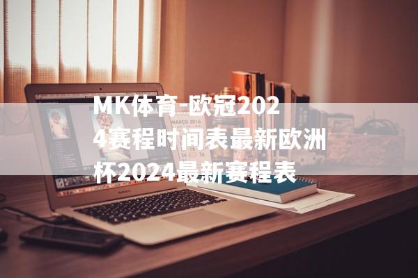 MK体育-欧冠2024赛程时间表最新欧洲杯2024最新赛程表