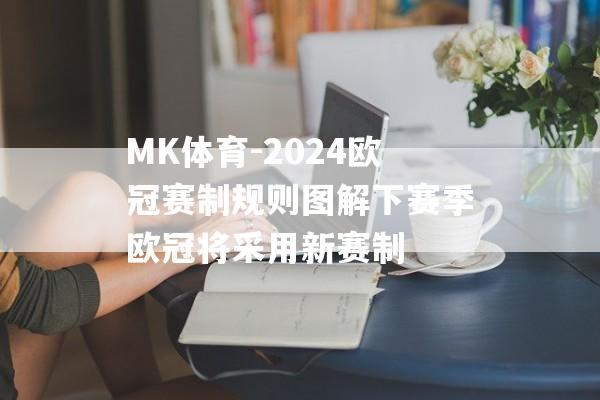 MK体育-2024欧冠赛制规则图解下赛季欧冠将采用新赛制