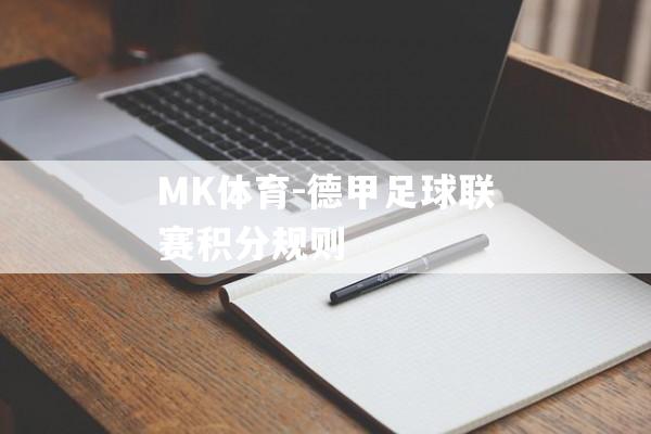 MK体育-德甲足球联赛积分规则