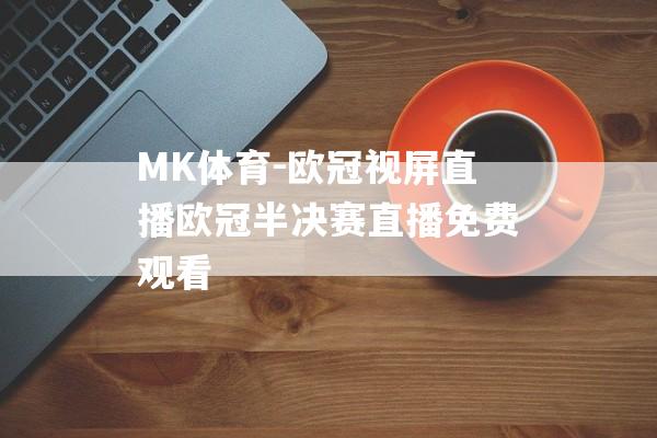 MK体育-欧冠视屏直播欧冠半决赛直播免费观看