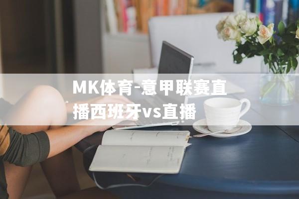 MK体育-意甲联赛直播西班牙vs直播