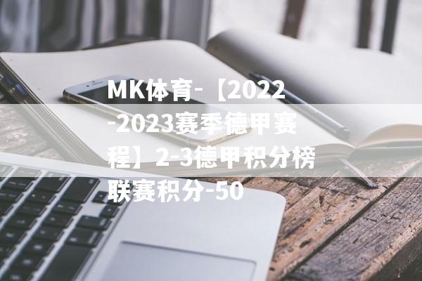 MK体育-【2022-2023赛季德甲赛程】2-3德甲积分榜联赛积分-50