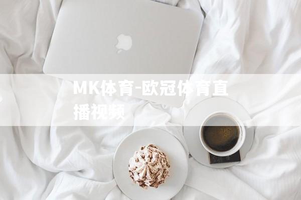 MK体育-欧冠体育直播视频