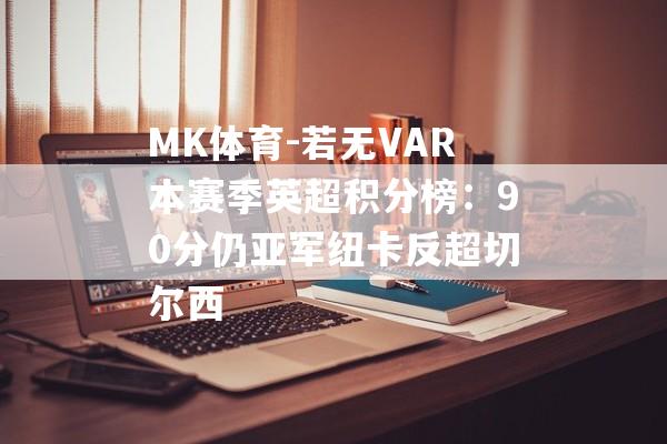 MK体育-若无VAR本赛季英超积分榜：90分仍亚军纽卡反超切尔西