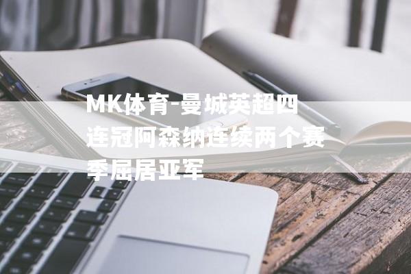 MK体育-曼城英超四连冠阿森纳连续两个赛季屈居亚军